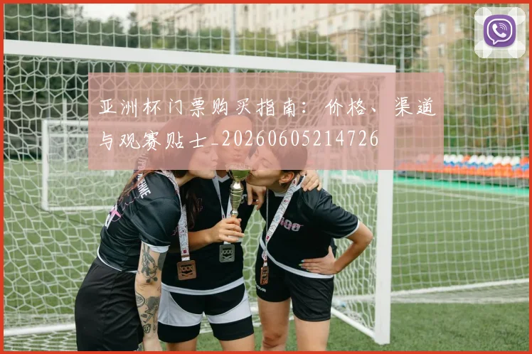 亚洲杯门票购买指南：价格、渠道与观赛贴士_20260605214726