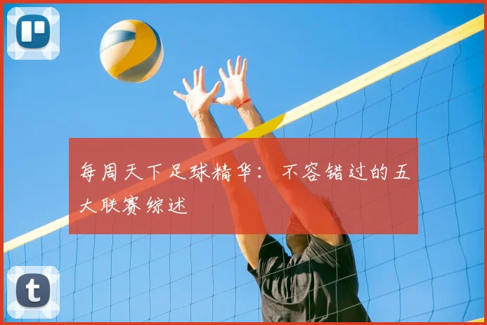 每周天下足球精华：不容错过的五大联赛综述