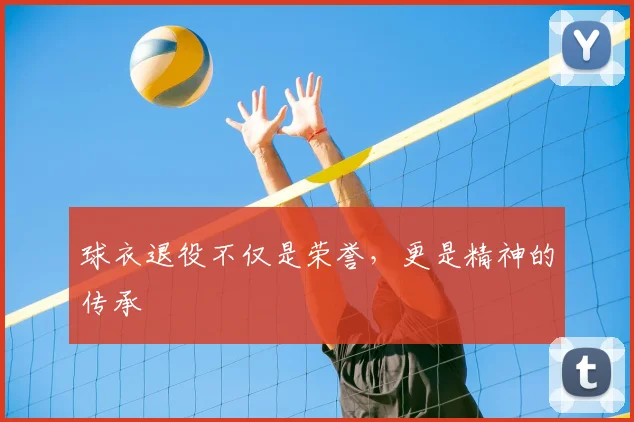 球衣退役不仅是荣誉,更是精神的传承