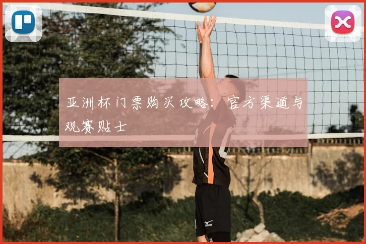 亚洲杯门票购买攻略：官方渠道与观赛贴士