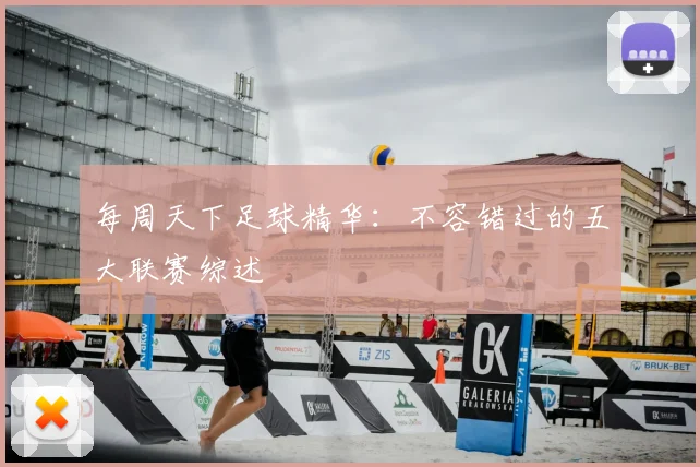 每周天下足球精华:不容错过的五大联赛综述