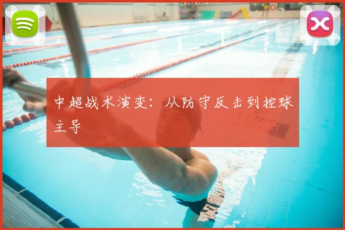 中超战术演变:从防守反击到控球主导
