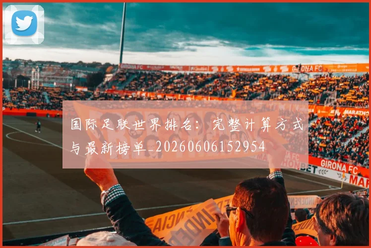 国际足联世界排名：完整计算方式与最新榜单_20260606152954