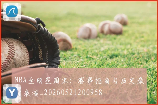 NBA全明星周末：赛事指南与历史最佳表演_20260521200958