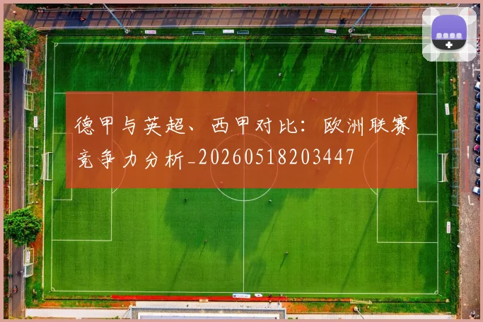 德甲与英超、西甲对比:欧洲联赛竞争力分析_20260518203447