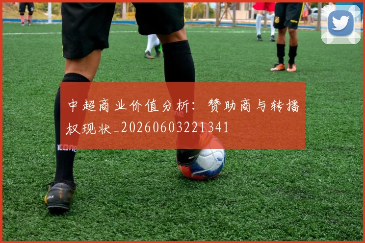 中超商业价值分析:赞助商与转播权现状_20260603221341