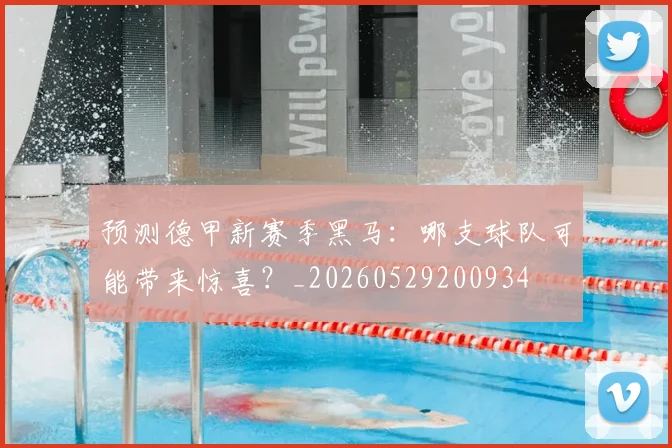 预测德甲新赛季黑马：哪支球队可能带来惊喜？_20260529200934