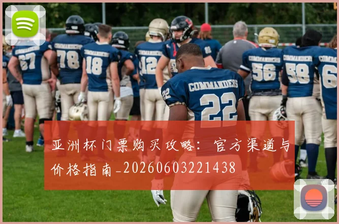 亚洲杯门票购买攻略：官方渠道与价格指南_20260603221438
