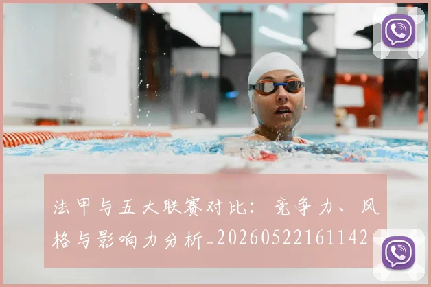 法甲与五大联赛对比：竞争力、风格与影响力分析_20260522161142