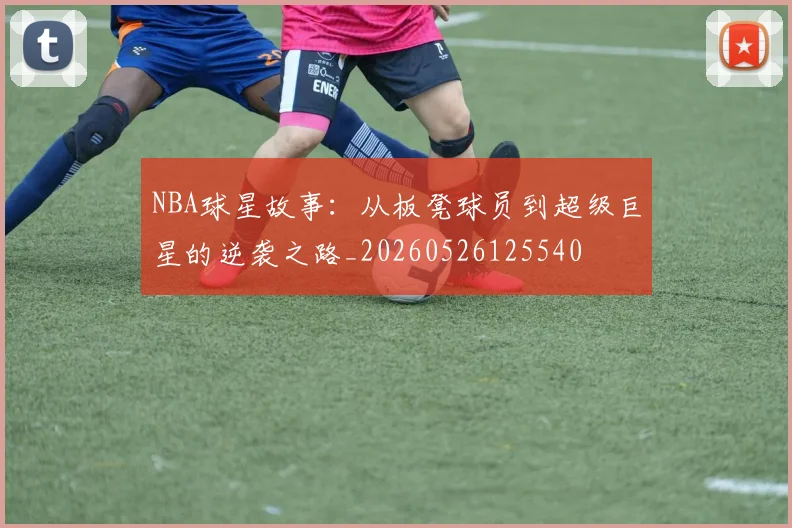 NBA球星故事:从板凳球员到超级巨星的逆袭之路_20260526125540