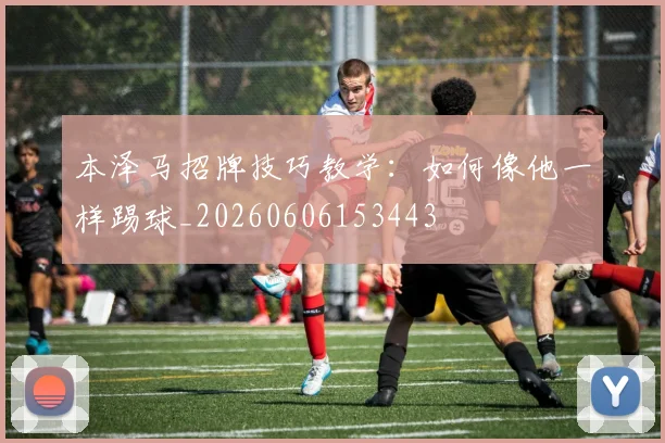 本泽马招牌技巧教学：如何像他一样踢球_20260606153443