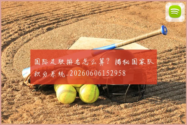 国际足联排名怎么算?揭秘国家队积分系统_20260606152958