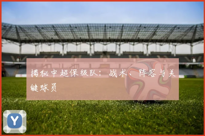 揭秘中超保级队：战术、阵容与关键球员