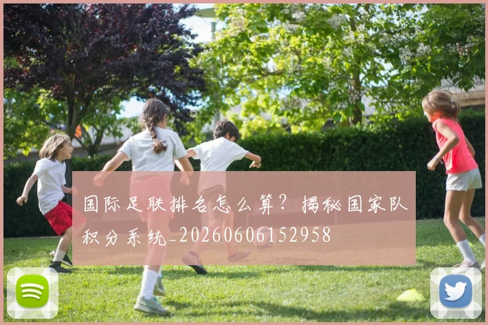 国际足联排名怎么算？揭秘国家队积分系统_20260606152958
