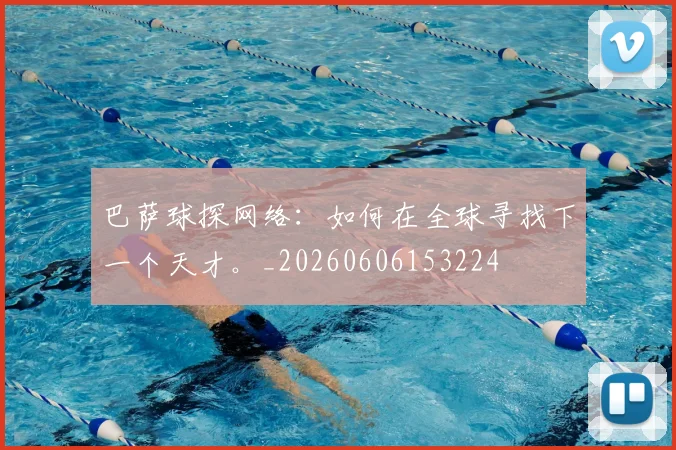 巴萨球探网络：如何在全球寻找下一个天才。_20260606153224