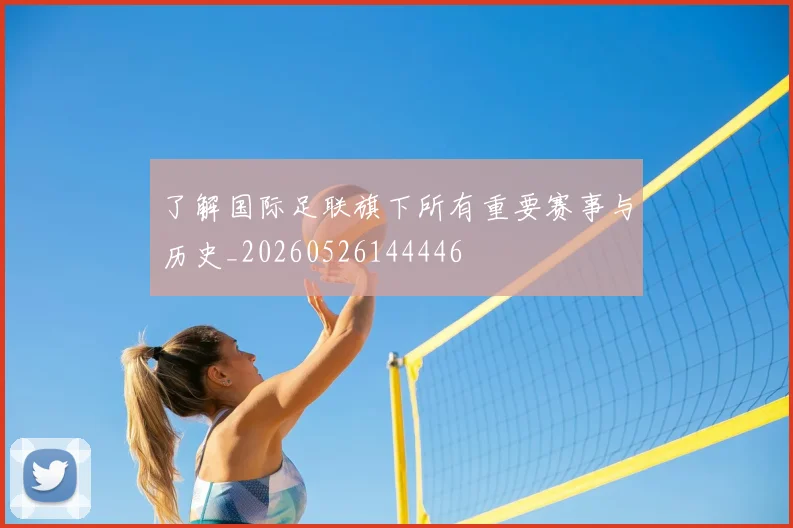 了解国际足联旗下所有重要赛事与历史_20260526144446