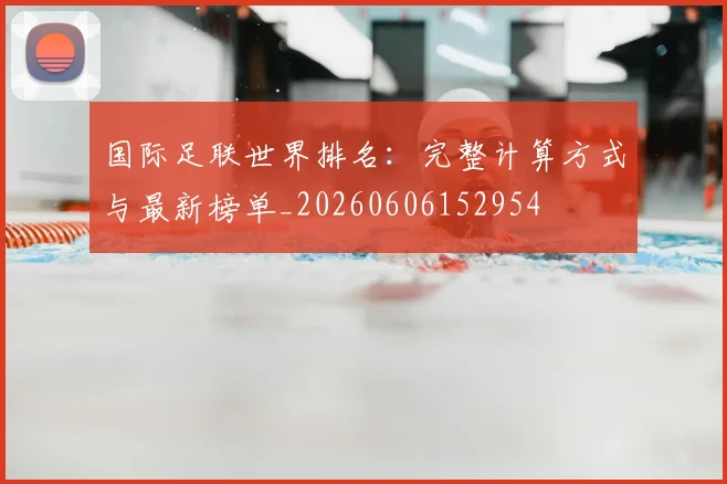 国际足联世界排名:完整计算方式与最新榜单_20260606152954